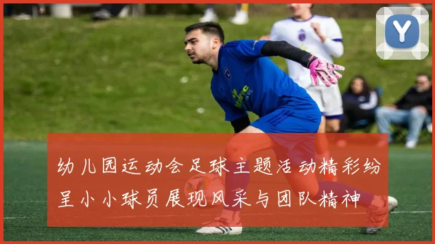 幼儿园运动会足球主题活动精彩纷呈小小球员展现风采与团队精神