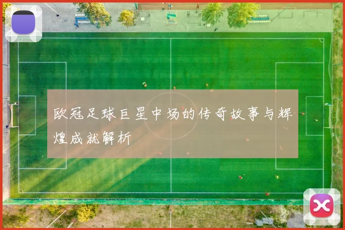 欧冠足球巨星中场的传奇故事与辉煌成就解析