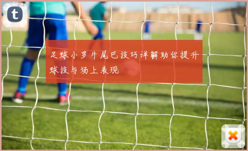 足球小罗牛尾巴技巧详解助你提升球技与场上表现