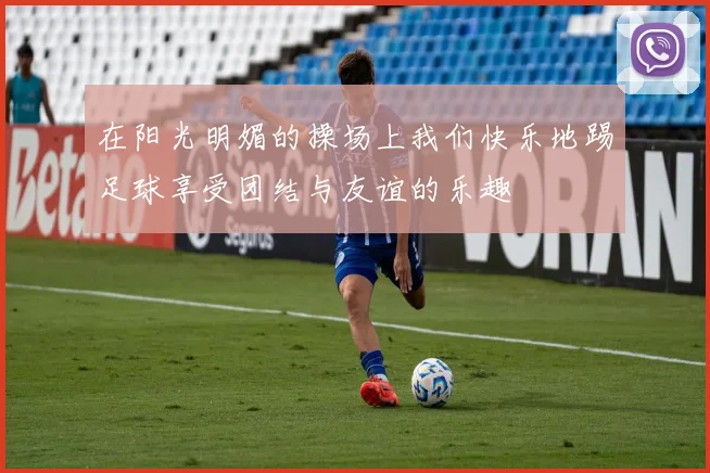 在阳光明媚的操场上我们快乐地踢足球享受团结与友谊的乐趣