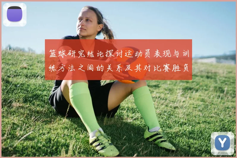 篮球研究结论探讨运动员表现与训练方法之间的关系及其对比赛胜负的影响