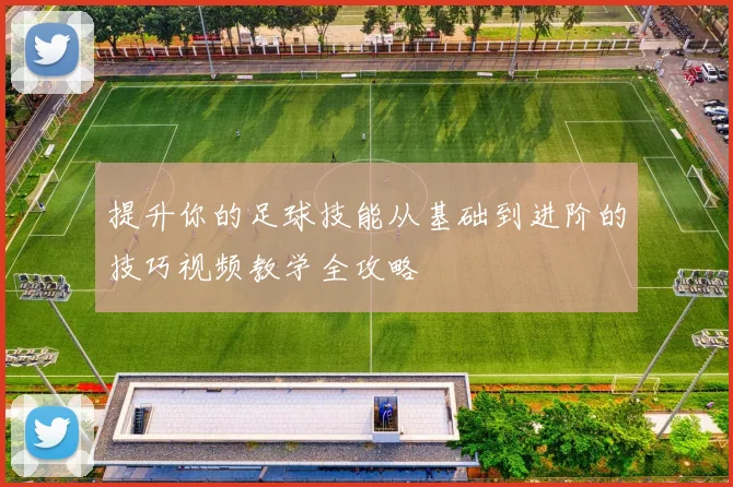 提升你的足球技能从基础到进阶的技巧视频教学全攻略