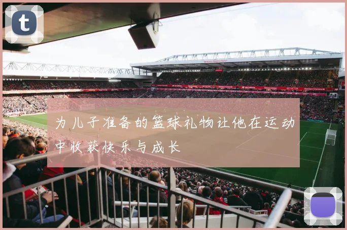 为儿子准备的篮球礼物让他在运动中收获快乐与成长